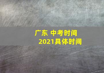 广东 中考时间2021具体时间